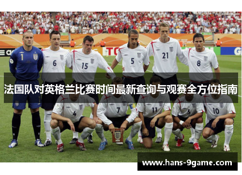 法国队对英格兰比赛时间最新查询与观赛全方位指南 法国队对英格兰比赛时间最新查询与观赛全方位指南