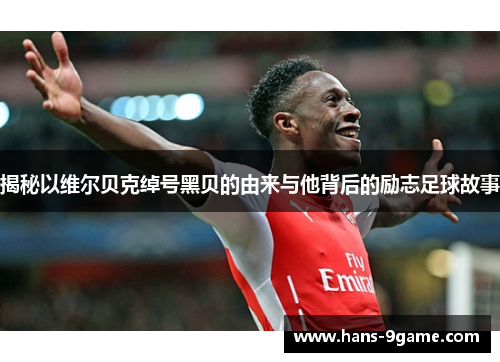 揭秘以维尔贝克绰号黑贝的由来与他背后的励志足球故事