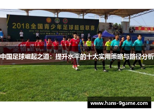 中国足球崛起之道:提升水平的十大实用策略与路径分析 中国足球崛起之道:提升水平的十大实用策略与路径分析