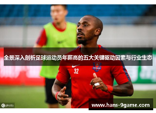 全景深入剖析足球运动员年薪高的五大关键驱动因素与行业生态 全景深入剖析足球运动员年薪高的五大关键驱动因素与行业生态