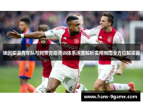 埃因霍温青年队与阿贾克斯青训体系深度解析实用指南全方位解读篇 埃因霍温青年队与阿贾克斯青训体系深度解析实用指南全方位解读篇