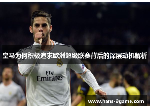 皇马为何积极追求欧洲超级联赛背后的深层动机解析 皇马为何积极追求欧洲超级联赛背后的深层动机解析