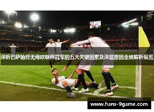 深析巴萨始终无缘欧联杯冠军的五大关键因素及深层原因全貌解析纵览 深析巴萨始终无缘欧联杯冠军的五大关键因素及深层原因全貌解析纵览