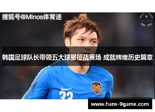 韩国足球队长带领五大球星征战赛场 成就辉煌历史篇章