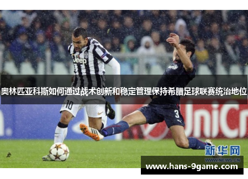 奥林匹亚科斯如何通过战术创新和稳定管理保持希腊足球联赛统治地位