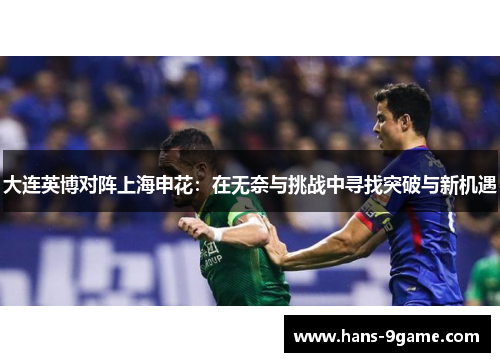 大连英博对阵上海申花:在无奈与挑战中寻找突破与新机遇 大连英博对阵上海申花:在无奈与挑战中寻找突破与新机遇