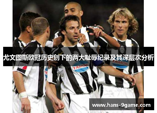 尤文图斯欧冠历史创下的两大耻辱纪录及其深层次分析 尤文图斯欧冠历史创下的两大耻辱纪录及其深层次分析