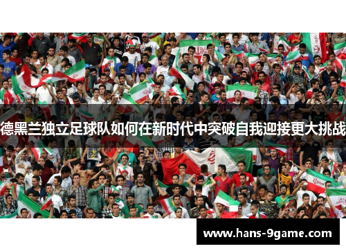 德黑兰独立足球队如何在新时代中突破自我迎接更大挑战