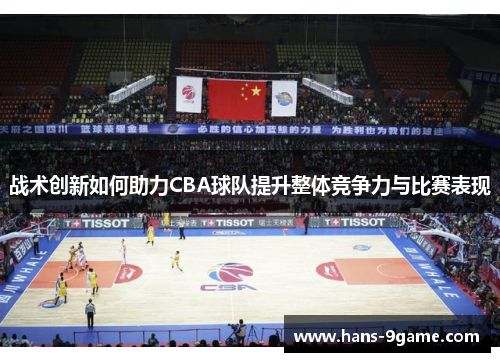 战术创新如何助力CBA球队提升整体竞争力与比赛表现