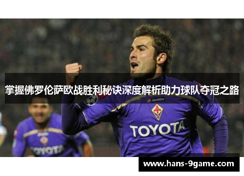 掌握佛罗伦萨欧战胜利秘诀深度解析助力球队夺冠之路