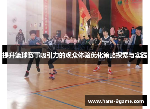 提升篮球赛事吸引力的观众体验优化策略探索与实践