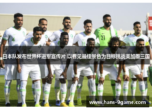 日本队发布世界杯进军宣传片 以看见最佳景色为目标挑战美加墨三国