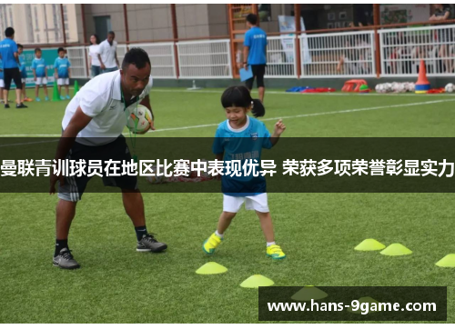 曼联青训球员在地区比赛中表现优异 荣获多项荣誉彰显实力