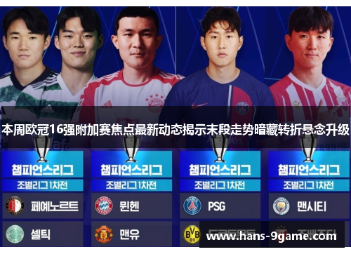 本周欧冠16强附加赛焦点最新动态揭示末段走势暗藏转折悬念升级 本周欧冠16强附加赛焦点最新动态揭示末段走势暗藏转折悬念升级