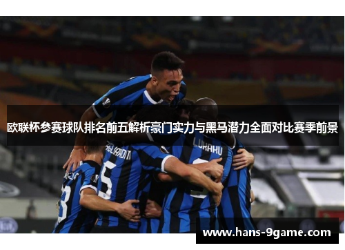 欧联杯参赛球队排名前五解析豪门实力与黑马潜力全面对比赛季前景 欧联杯参赛球队排名前五解析豪门实力与黑马潜力全面对比赛季前景