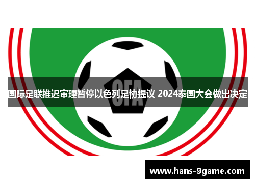 国际足联推迟审理暂停以色列足协提议 2024泰国大会做出决定 国际足联推迟审理暂停以色列足协提议 2024泰国大会做出决定