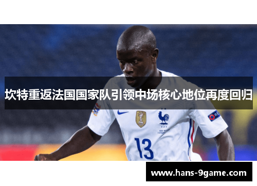 坎特重返法国国家队引领中场核心地位再度回归 坎特重返法国国家队引领中场核心地位再度回归