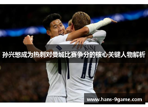孙兴慜成为热刺对曼城比赛争分的核心关键人物解析 孙兴慜成为热刺对曼城比赛争分的核心关键人物解析