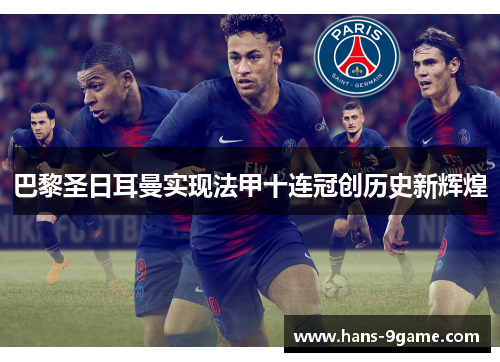 巴黎圣日耳曼实现法甲十连冠创历史新辉煌 巴黎圣日耳曼实现法甲十连冠创历史新辉煌