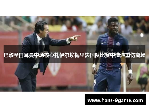 巴黎圣日耳曼中场核心扎伊尔埃梅里法国队比赛中遭遇重伤离场 巴黎圣日耳曼中场核心扎伊尔埃梅里法国队比赛中遭遇重伤离场