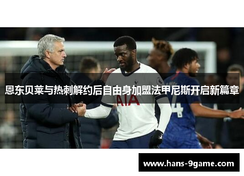 恩东贝莱与热刺解约后自由身加盟法甲尼斯开启新篇章 恩东贝莱与热刺解约后自由身加盟法甲尼斯开启新篇章