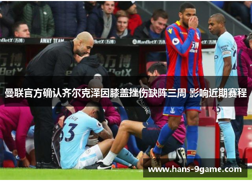 曼联官方确认齐尔克泽因膝盖挫伤缺阵三周 影响近期赛程