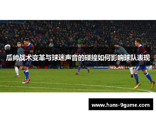 瓜帅战术变革与球迷声音的碰撞如何影响球队表现