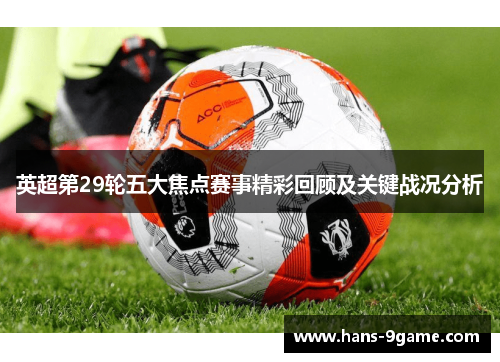 英超第29轮五大焦点赛事精彩回顾及关键战况分析
