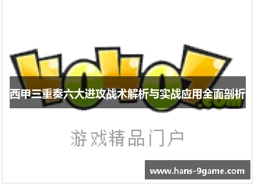 西甲三重奏六大进攻战术解析与实战应用全面剖析
