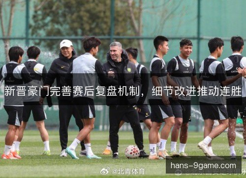 新晋豪门完善赛后复盘机制，细节改进推动连胜